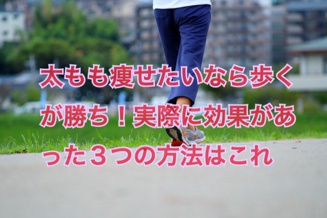 太もも痩せたいなら歩くが勝ち 実際に効果があった３つの方法がこれ りこ便り